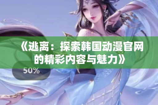 《逃離：探索韓國(guó)動(dòng)漫官網(wǎng)的精彩內(nèi)容與魅力》