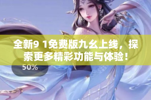全新9 1免費版九幺上線，探索更多精彩功能與體驗！