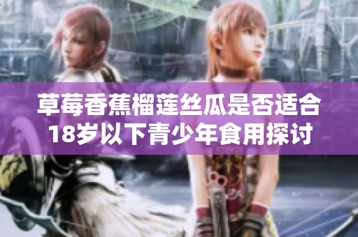 草莓香蕉榴蓮絲瓜是否適合18歲以下青少年食用探討
