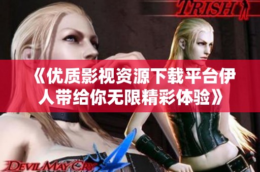 《優(yōu)質(zhì)影視資源下載平臺(tái)伊人帶給你無限精彩體驗(yàn)》