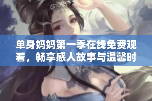 單身媽媽第一季在線免費(fèi)觀看，暢享感人故事與溫馨時(shí)刻