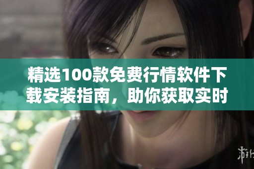 精選100款免費行情軟件下載安裝指南，助你獲取實時行情信息