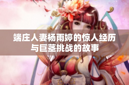 端莊人妻楊雨婷的驚人經(jīng)歷與巨莖挑戰(zhàn)的故事