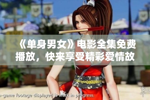 《單身男女》電影全集免費(fèi)播放，快來享受精彩愛情故事！
