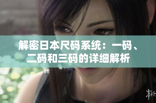 解密日本尺碼系統(tǒng)：一碼、二碼和三碼的詳細(xì)解析