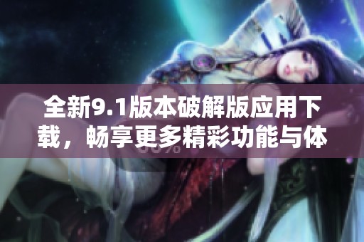全新9.1版本破解版應用下載，暢享更多精彩功能與體驗