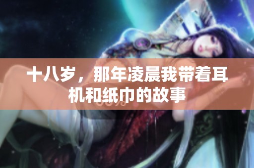 十八歲，那年凌晨我?guī)е鷻C和紙巾的故事