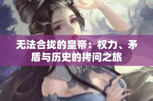 無(wú)法合攏的皇帝：權(quán)力、矛盾與歷史的拷問(wèn)之旅