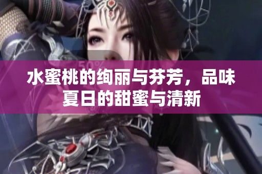 水蜜桃的絢麗與芬芳，品味夏日的甜蜜與清新