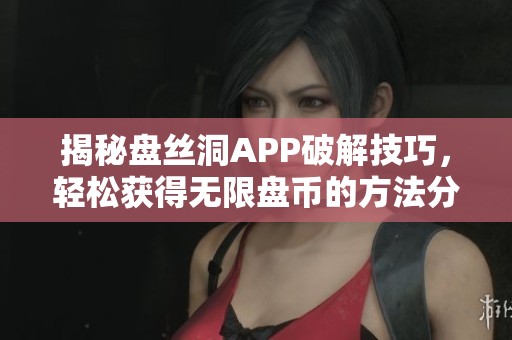 揭秘盤絲洞APP破解技巧，輕松獲得無限盤幣的方法分享