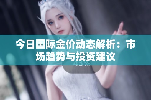 今日國(guó)際金價(jià)動(dòng)態(tài)解析：市場(chǎng)趨勢(shì)與投資建議
