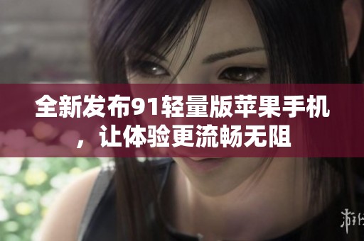 全新發(fā)布91輕量版蘋果手機(jī)，讓體驗(yàn)更流暢無阻