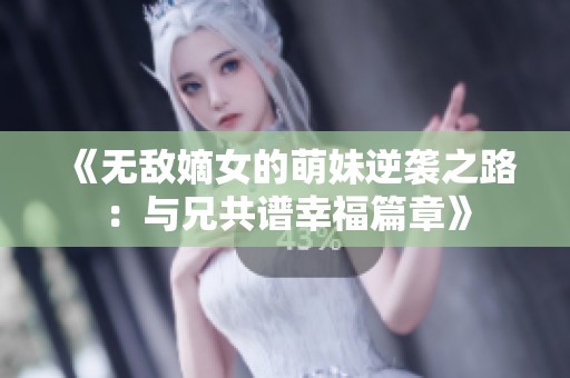 《無敵嫡女的萌妹逆襲之路：與兄共譜幸福篇章》