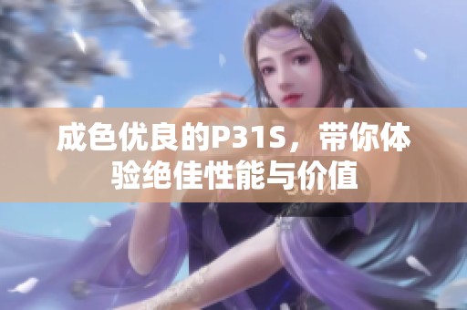 成色優(yōu)良的P31S，帶你體驗(yàn)絕佳性能與價(jià)值