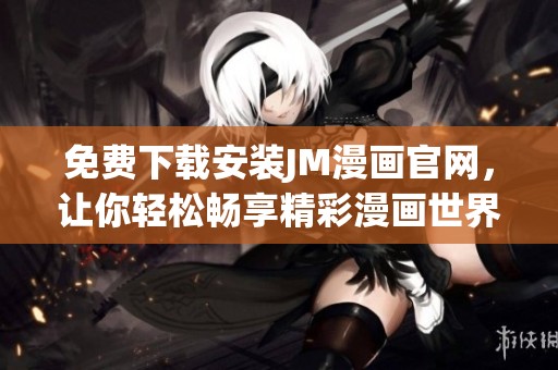 免費下載安裝JM漫畫官網(wǎng)，讓你輕松暢享精彩漫畫世界