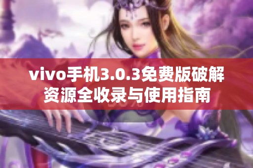vivo手機(jī)3.0.3免費(fèi)版破解資源全收錄與使用指南