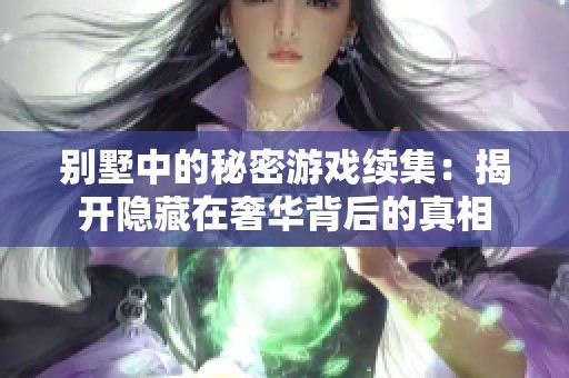 別墅中的秘密游戲續(xù)集：揭開隱藏在奢華背后的真相