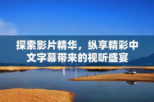 探索影片精華，縱享精彩中文字幕帶來(lái)的視聽(tīng)盛宴