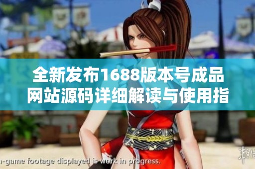 全新發(fā)布1688版本號成品網(wǎng)站源碼詳細解讀與使用指南