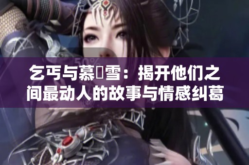 乞丐與慕葇雪：揭開他們之間最動人的故事與情感糾葛