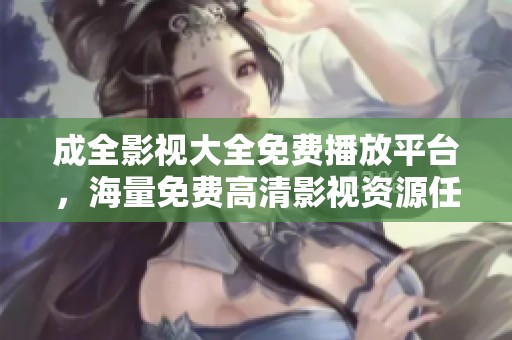 成全影視大全免費(fèi)播放平臺(tái)，海量免費(fèi)高清影視資源任你觀賞