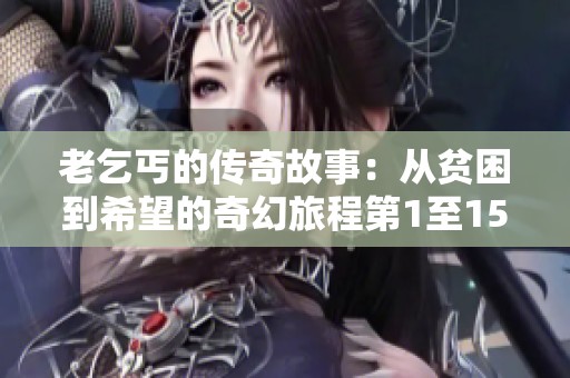 老乞丐的傳奇故事：從貧困到希望的奇幻旅程第1至15節(jié)