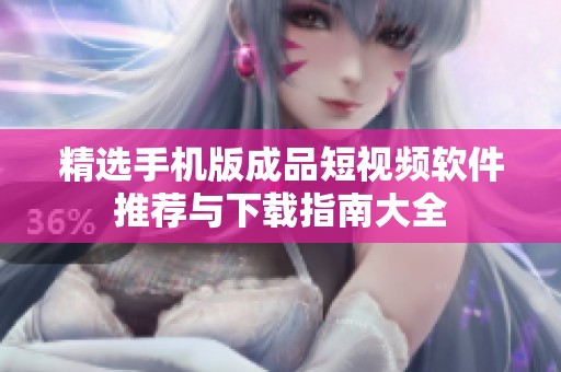 精選手機(jī)版成品短視頻軟件推薦與下載指南大全