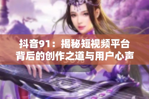 抖音91：揭秘短視頻平臺背后的創(chuàng)作之道與用戶心聲