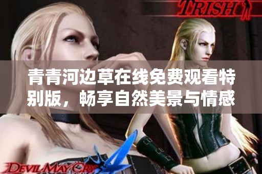 青青河邊草在線免費觀看特別版，暢享自然美景與情感交融