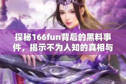 探秘166fun背后的黑料事件，揭示不為人知的真相與內(nèi)幕