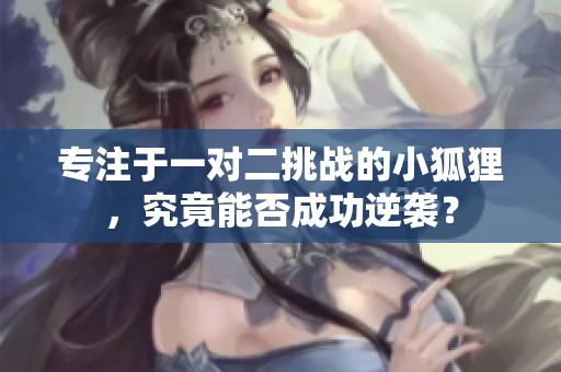 專注于一對二挑戰(zhàn)的小狐貍，究竟能否成功逆襲？