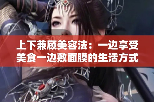 上下兼顧美容法：一邊享受美食一邊敷面膜的生活方式