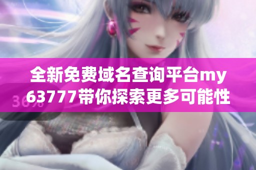 全新免費(fèi)域名查詢平臺(tái)my63777帶你探索更多可能性