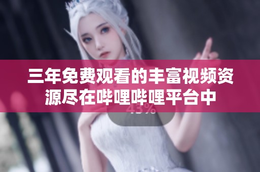 三年免費觀看的豐富視頻資源盡在嗶哩嗶哩平臺中