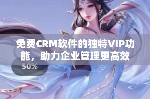 免費CRM軟件的獨特VIP功能，助力企業(yè)管理更高效