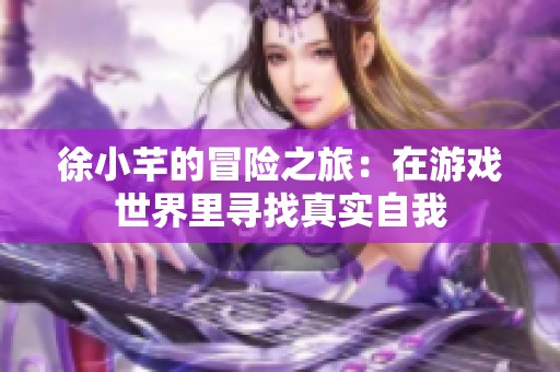徐小芊的冒險(xiǎn)之旅：在游戲世界里尋找真實(shí)自我