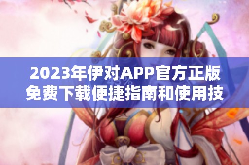 2023年伊對APP官方正版免費下載便捷指南和使用技巧