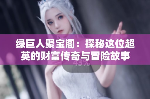 綠巨人聚寶閣：探秘這位超英的財富傳奇與冒險故事