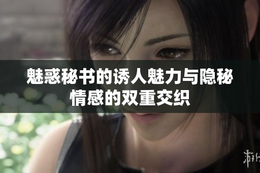 魅惑秘書的誘人魅力與隱秘情感的雙重交織