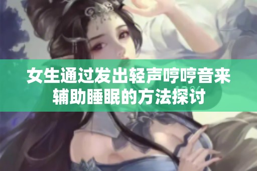 女生通過發(fā)出輕聲哼哼音來輔助睡眠的方法探討