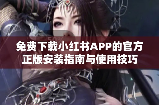 免費(fèi)下載小紅書APP的官方正版安裝指南與使用技巧