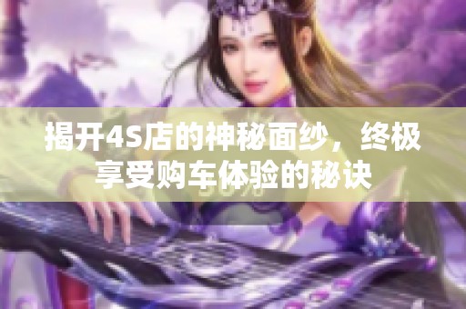 揭開4S店的神秘面紗，終極享受購車體驗的秘訣