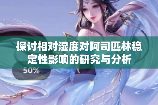 探討相對(duì)濕度對(duì)阿司匹林穩(wěn)定性影響的研究與分析