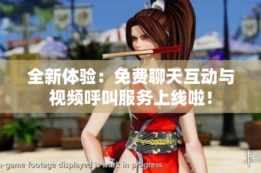 全新體驗：免費聊天互動與視頻呼叫服務(wù)上線啦！