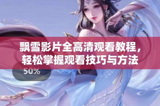 飄雪影片全高清觀看教程，輕松掌握觀看技巧與方法