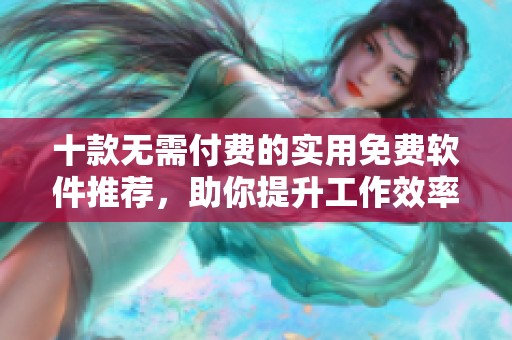 十款無(wú)需付費(fèi)的實(shí)用免費(fèi)軟件推薦，助你提升工作效率