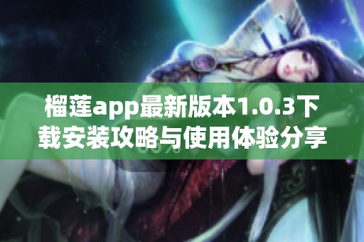 榴蓮app最新版本1.0.3下載安裝攻略與使用體驗分享
