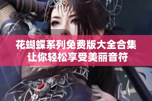 花蝴蝶系列免費版大全合集 讓你輕松享受美麗音符