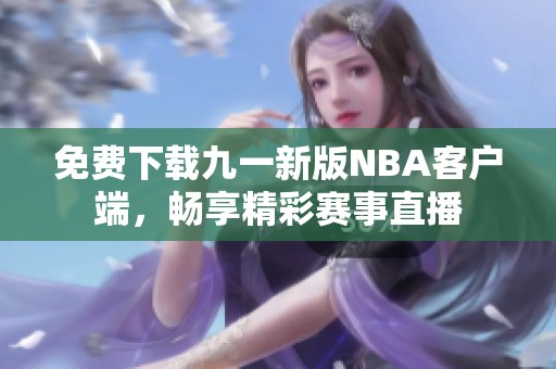 免費(fèi)下載九一新版NBA客戶端，暢享精彩賽事直播