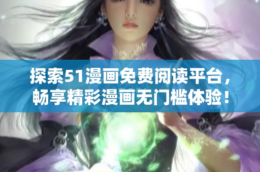 探索51漫畫免費(fèi)閱讀平臺(tái)，暢享精彩漫畫無門檻體驗(yàn)！